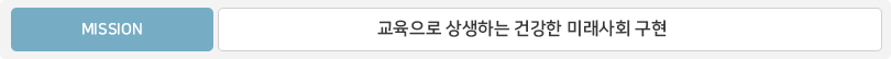 MISSION-교육으로 상생하는 건강한 미래사회 구현